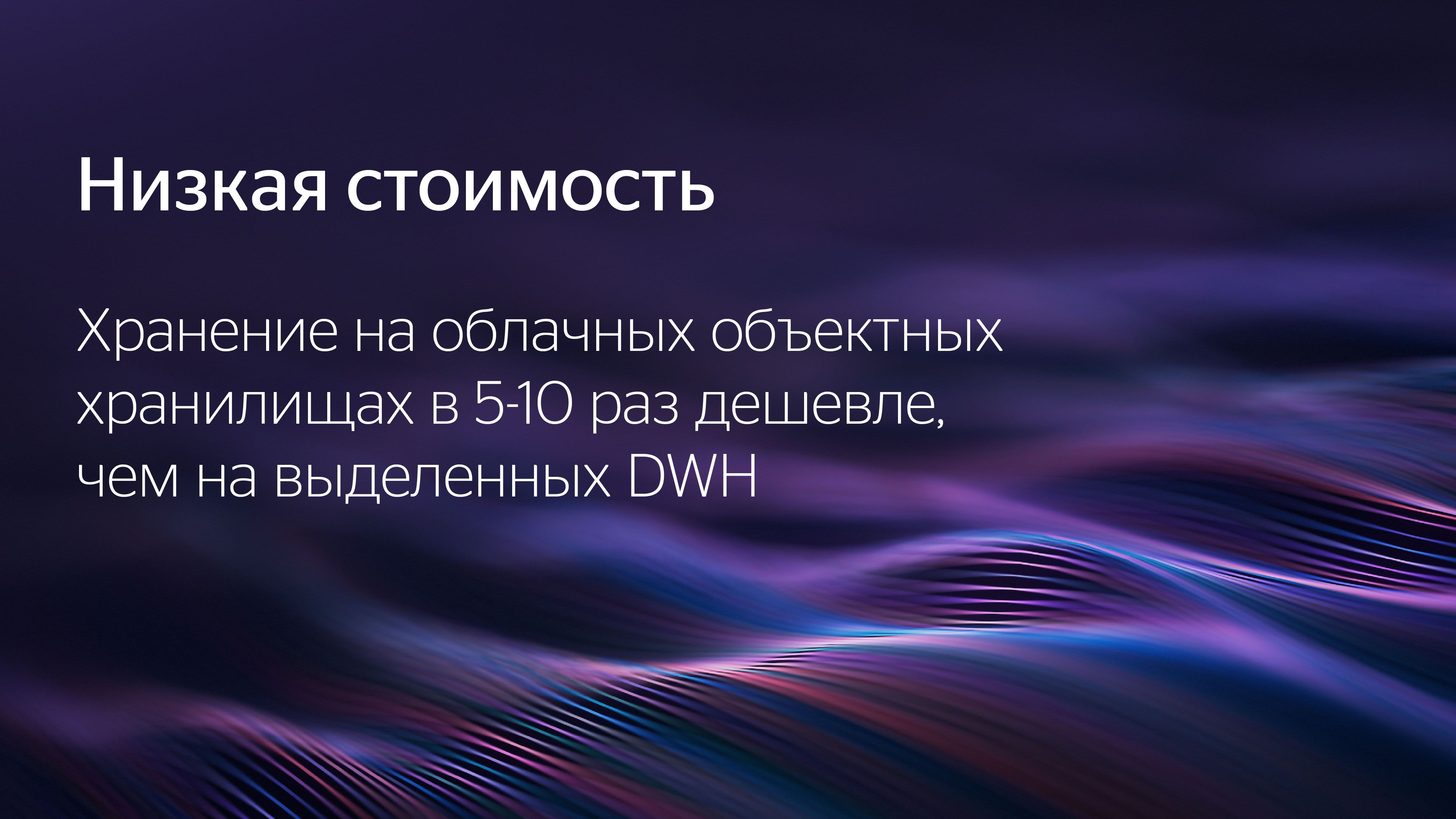 Низкая стоимость. Хранение на облачных объектных хранилищах в 5-10 раз дешевле, чем на выделенных DWH