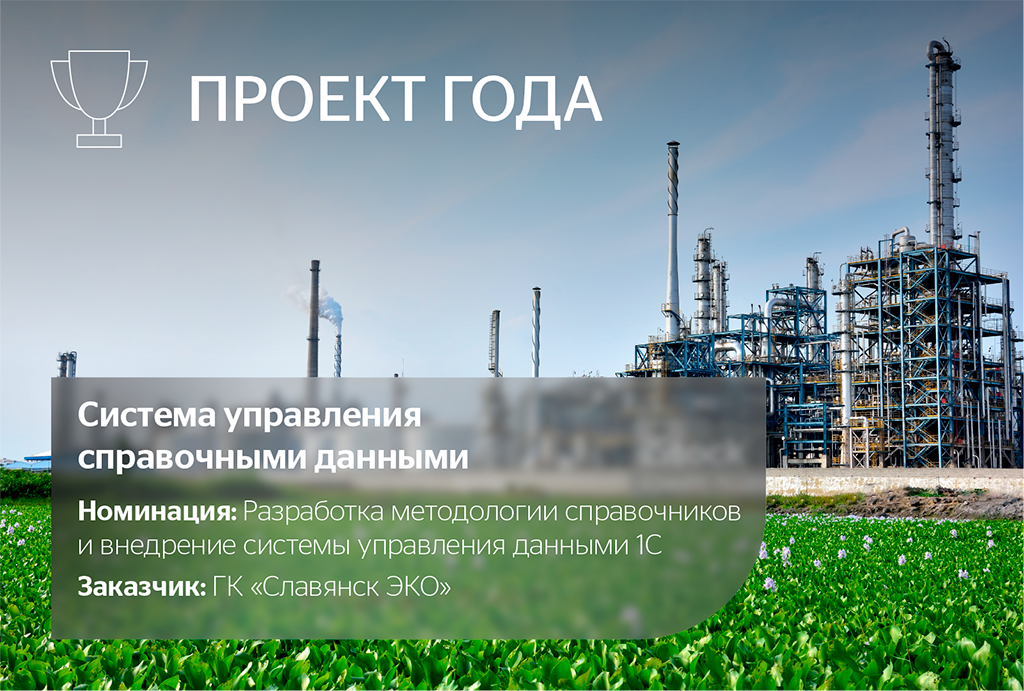 Система управления справочными данными. Номинация: Разработка методологии справочников и внедрение системы управления данными 1С. Разработка методологии справочной информации и внедрение решения 1С для управления основными данными. Заказчик: ГК «Славянск ЭКО».