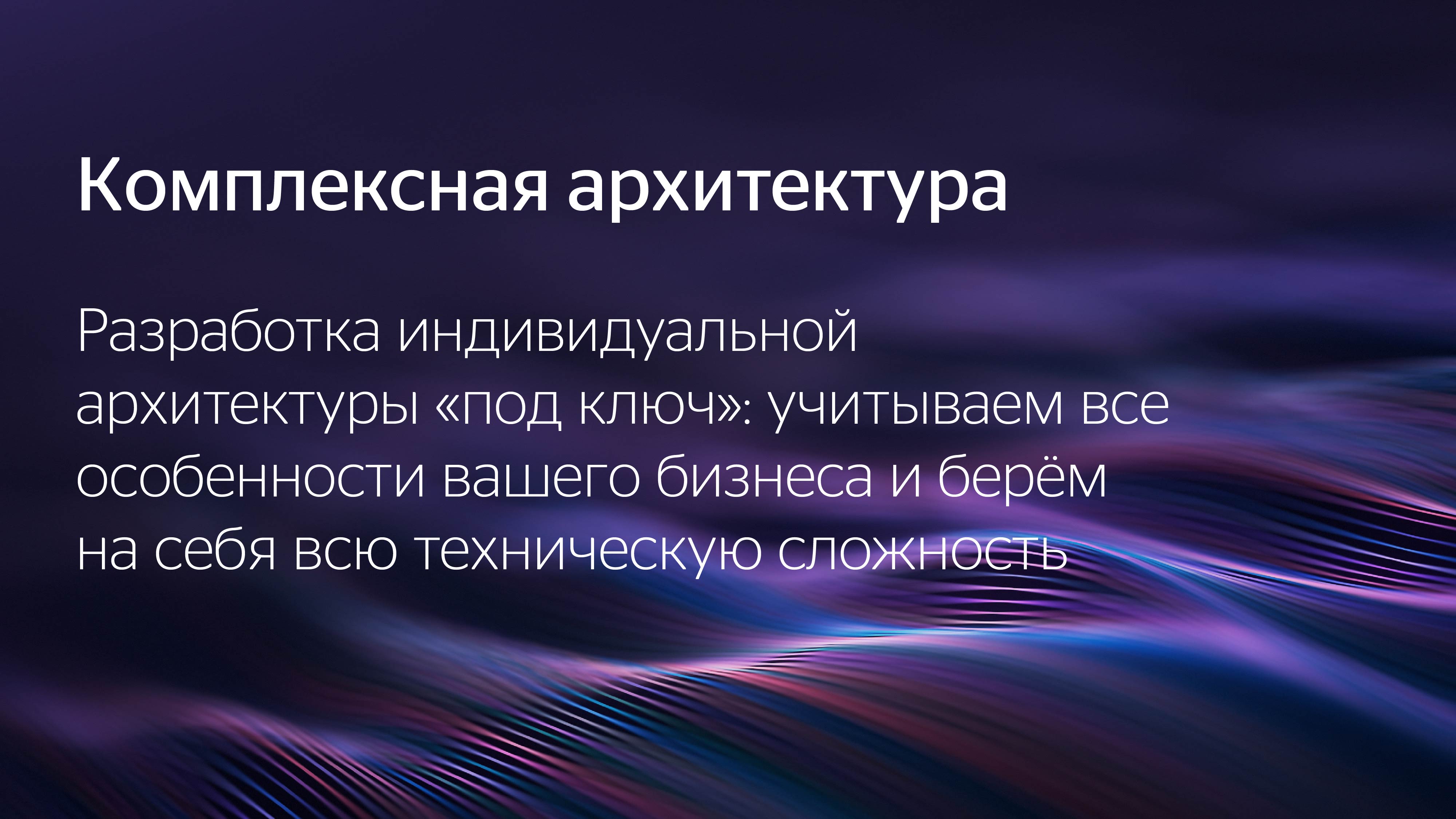Комплексная архитектура. Разработка индивидуальной архитектуры «под ключ»: учитываем все особенности вашего бизнеса и берём на себя всю техническую сложность.