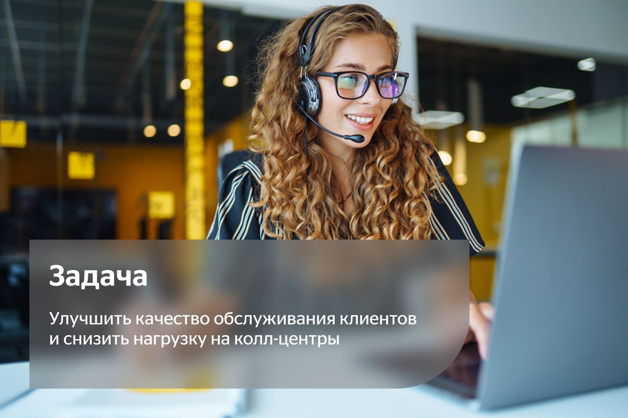 Задача: Улучшить качество обслуживания клиентов и снизить нагрузку на колл-центры