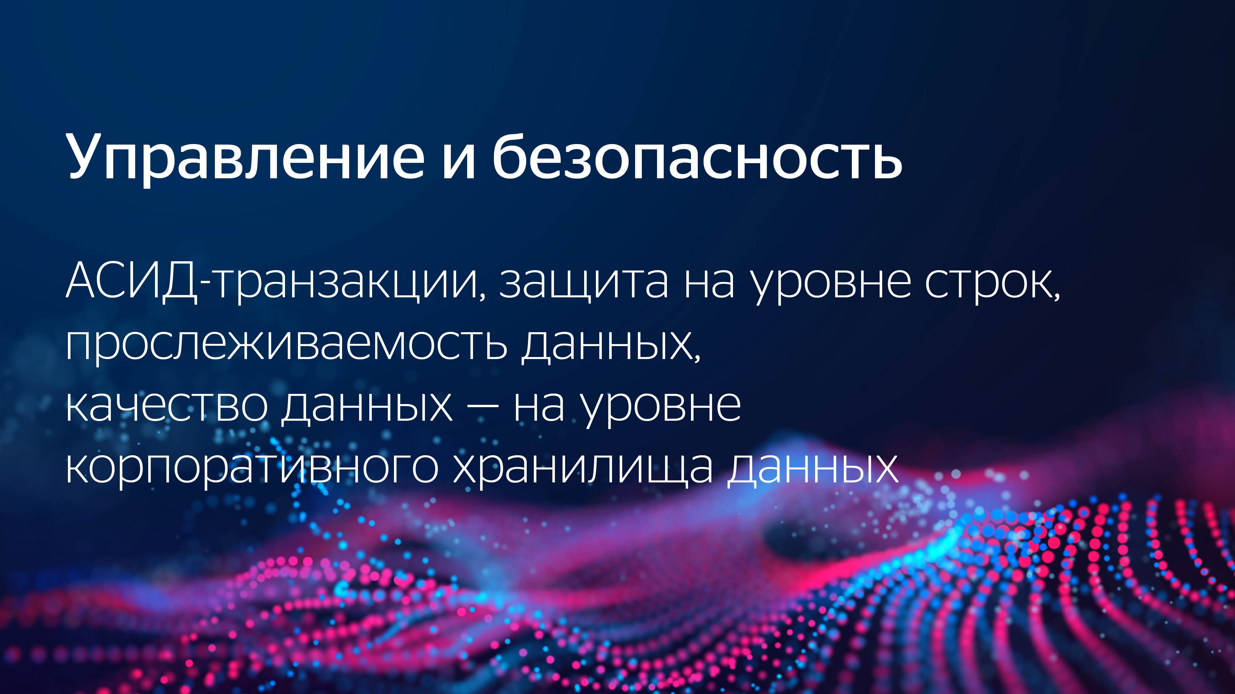 Управление и безопасность. ACID‑транзакции, защита на уровне строк (row‑level security), прослеживаемость данных (data lineage), качество данных — на уровне корпоративного хранилища данных (DWH)