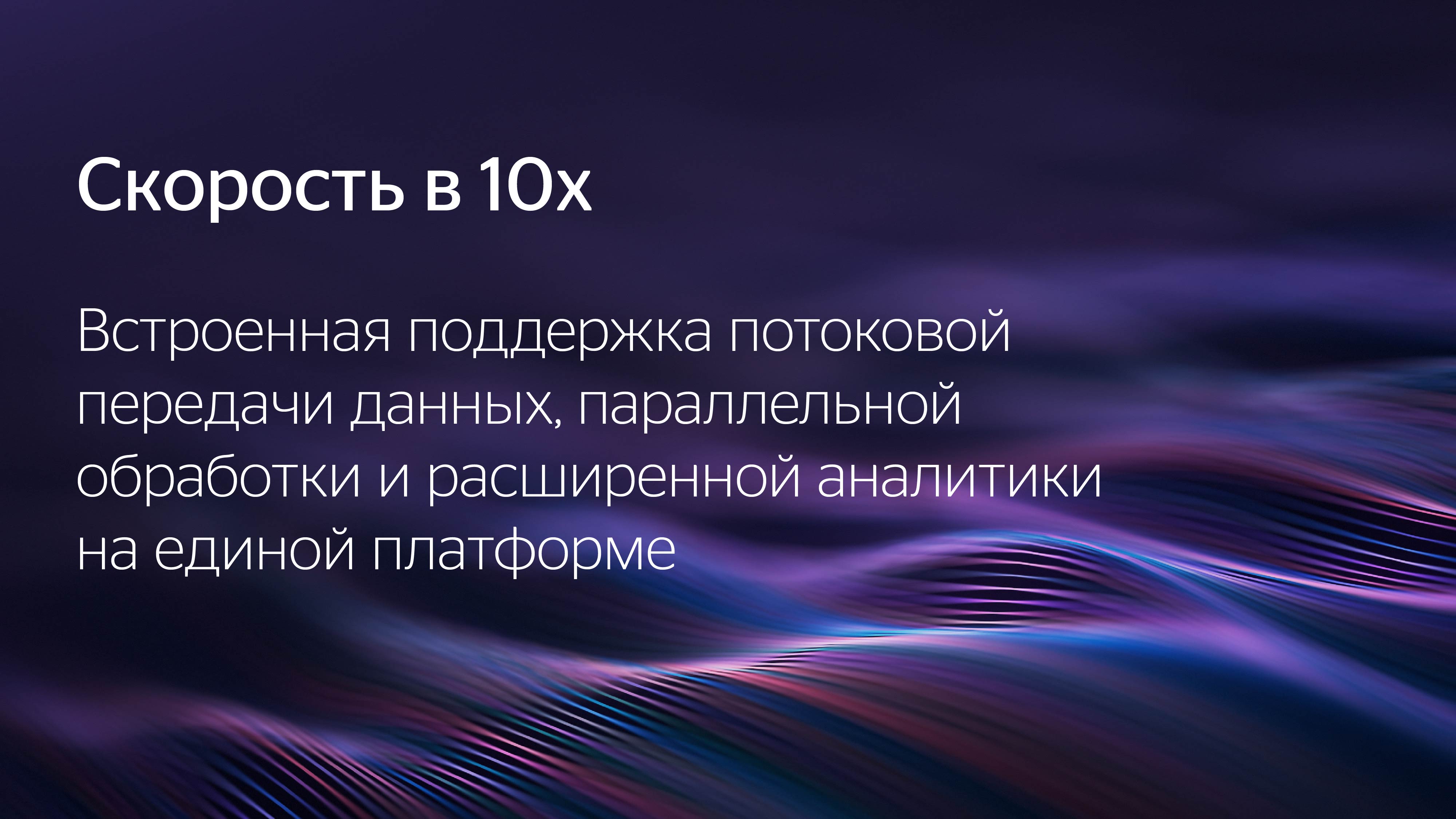 Скорость в 10x. Встроенная поддержка потоковой передачи данных, параллельной обработки и расширенной аналитики на единой платформе